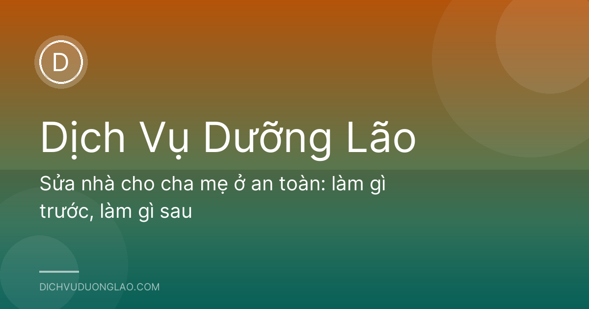 Sửa nhà cho cha mẹ ở an toàn: làm gì trước, làm gì sau